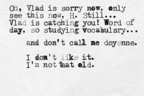 and don't call ne doyenne. m I don't like ut it. I'm not ha t old. t Oh, Vlad is sorry now, only see this now, H. Still... Vlad is catching you! Word of day, so studying vocabulsry... 