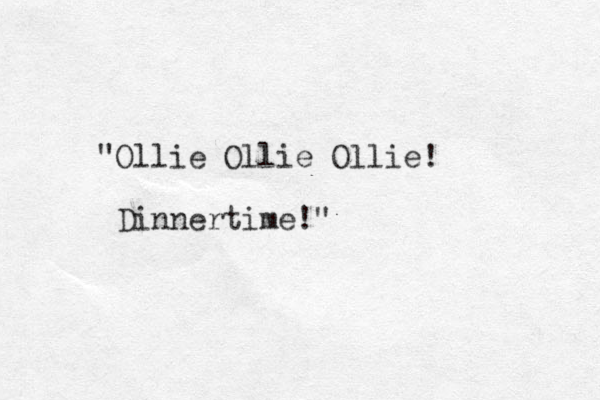 "Ollie Ollie Ollie! Dinnertime!" 
