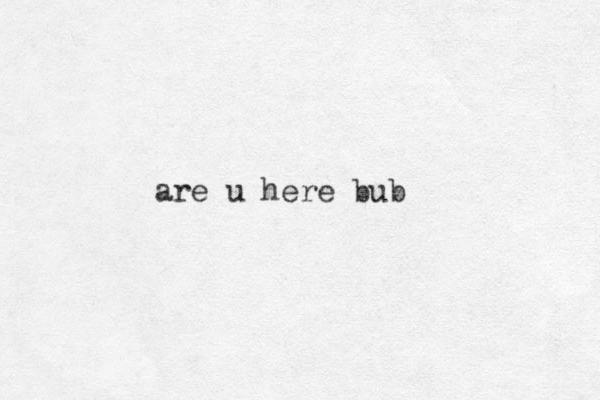 are u here bub
