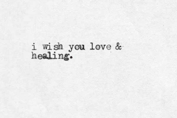 i wish you love & healing. 