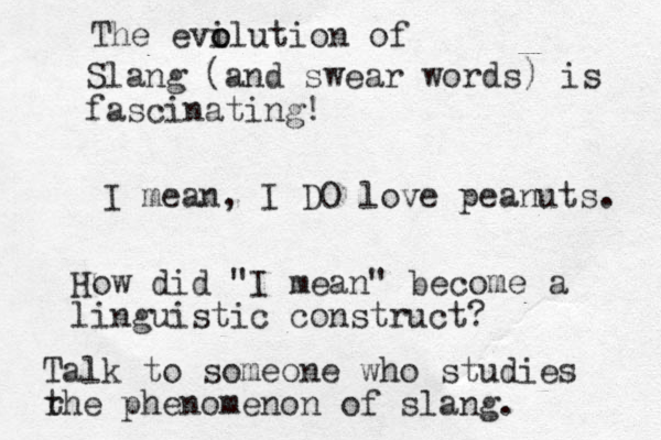 I mean, I DO love peanuts. How did "I mean" become a linguistic construct? Talk to someone who studies r the phenomenon of slang. Slang (and swear words) is fascinating! The evi o olution of 
