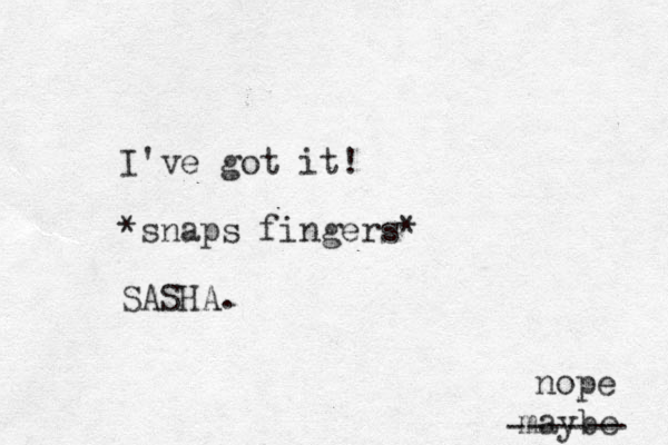 I've got it! *snaps fingers* SASHA. maybe ------ nope 