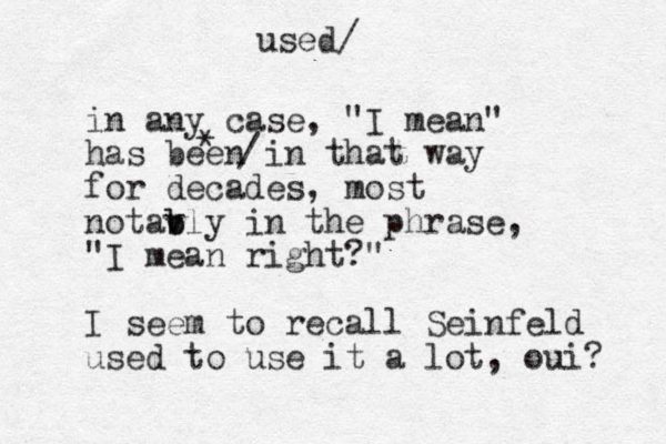 in any case, "I mean" has been in that way for decades, most notav b bly in the phrase, "I mean right?" I seem to recall Seinfeld used to use it a lot, oui? * / used/ 