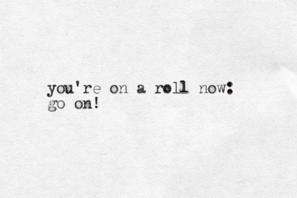 you're on a roll now: go on!