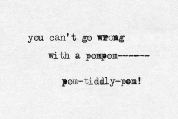 you can't go wrong with a pompom------ pom-tiddly-pom! 