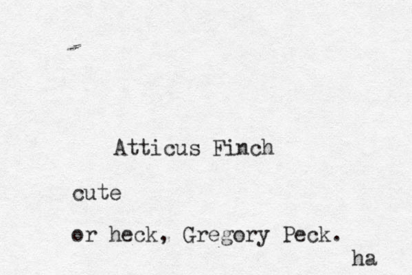 Atticus Finch cute or heck, Gregory Peck. ha 