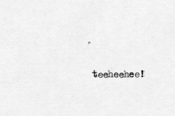 teeheehee! 