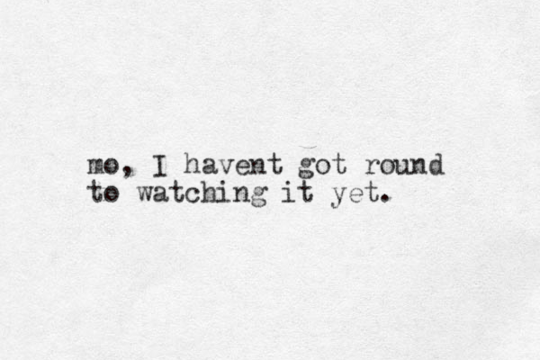 mo, I havent got round to watching it yet.