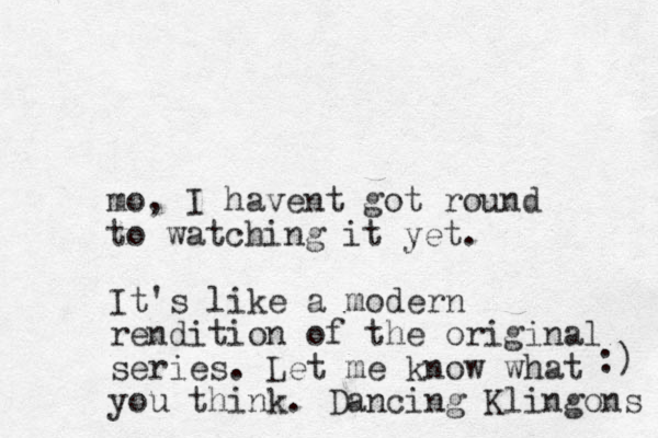 mo, I havent got round to watching it yet. It's like a modern rendition of the original series. Let me know what you think. Dancing Klingons :) 