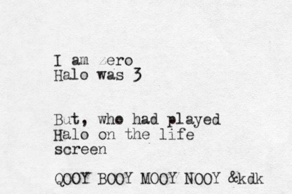 I am zero Halo was 3 But , who had played Halo on the life screen QOOY BOOY MOOY NOOY & kdk 
