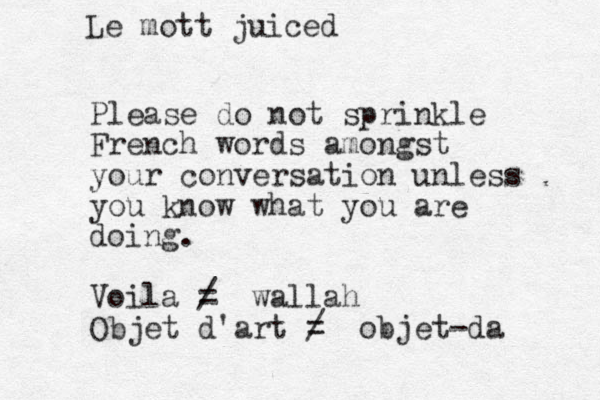 Please do not sprinkle French words amongst your conversation unless you know what you are doing. Voila = / wallah Objet d'art = / objet-da Le mott juiced