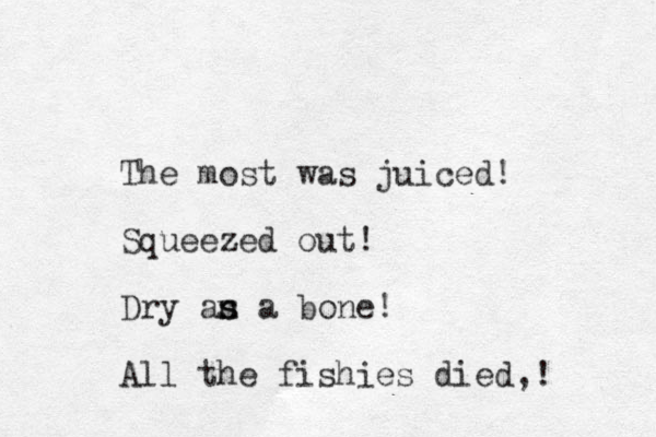 The most was juiced! Squeezed out! Dry an s s a bone! All the fishies died,! 