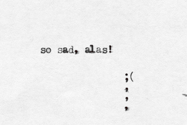 so sad, alas! ;( , , ,