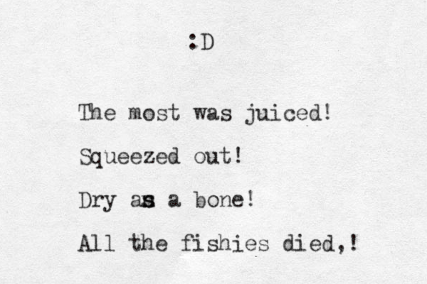 The most was juiced! Squeezed out! Dry an s s a bone! All the fishies died,! :D