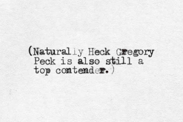 (Naturally Heck Gregory Peck is also still a top contender.)