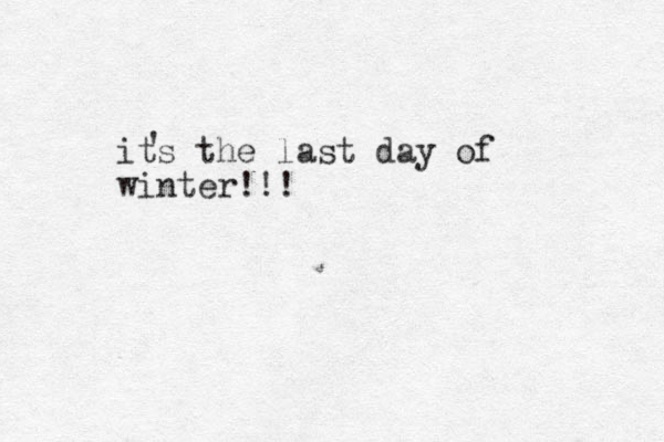 its the last day of winter!!! ' 