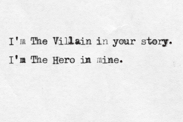 I'm The Villain in your story. I'm The Hero in mine. 