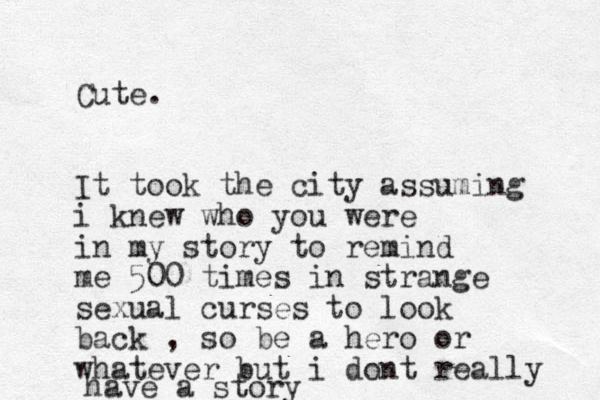 Cute. It took the city assuming i knew who you were in my story to remind me 500 times in strange sexual curses to look back , so be a hero or whatever but i dont really have a story