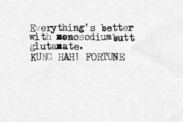 Everything's better with monosodium glutamate. KUNG HAH! FORTUNE butt 