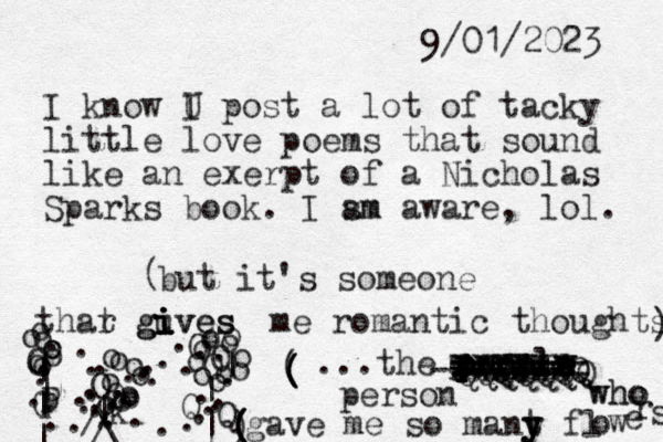 I know U I post a lot of tacky little love poems that sound like an exerpt of a Nicholas Sparks book. I sm am aware, lol. but it's someone thar t guves i i i gi giv ves me romantic thoughts ) ( . . . . . . . . . . . . . . . . . . o O O o k o o o o o o o . . . . . . . . . . . . . . . . . . . O O o o o o o o o o | | | | G p P O o o o o o O o o o o o | Q Q . | | | \ / / / ...the p ow p p p p p e e wm oplw e ople w e QQQQQQQ WAQWQQQ XXXXXX TTTTT WWWWW ======= ====== ------ ------- person who who gave me so mant y y y fl o w e r s ( ( ( ( ) ( ( ( 9/01/2023 