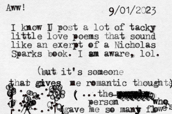 I know U I post a lot of tacky little love poems that sound like an exerpt of a Nicholas Sparks book. I sm am aware, lol. but it's someone thar t guves i i i gi giv ves me romantic thoughts ) ( . . . . . . . . . . . . . . . . . . o O O o k o o o o o o o . . . . . . . . . . . . . . . . . . . O O o o o o o o o o | | | | G p P O o o o o o O o o o o o | Q Q . | | | \ / / / ...the p ow p p p p p e e wm oplw e ople w e QQQQQQQ WAQWQQQ XXXXXX TTTTT WWWWW ======= ====== ------ ------- person who who gave me so mant y y y fl o w e r s ( ( ( ( ) ( ( ( 9/01/2023 Aww!