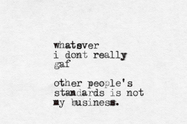 whats ever i dont really gaf other people's standards is not my business.