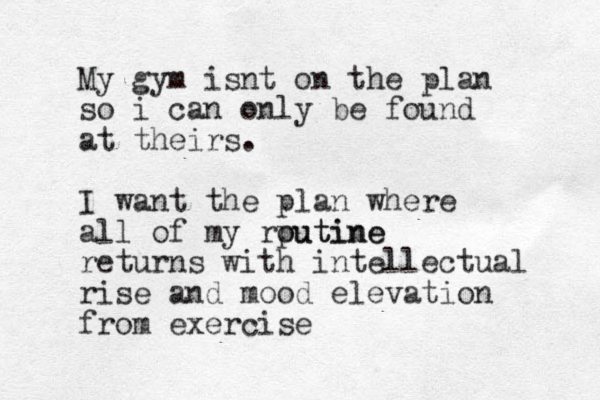 My gym isnt on the plan so i can only be found at theirs. I want the plan where all of my rputine outine returns with intellectual rise and mood elevation from exercise 
