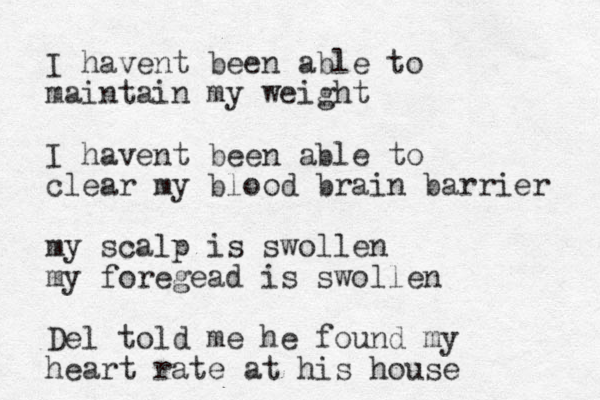 I havent been able to maintain my weight I havent been able to clear my blood brain barrier my scalp is swollen my foregead is swollen Del told me he found my heart rate at his house