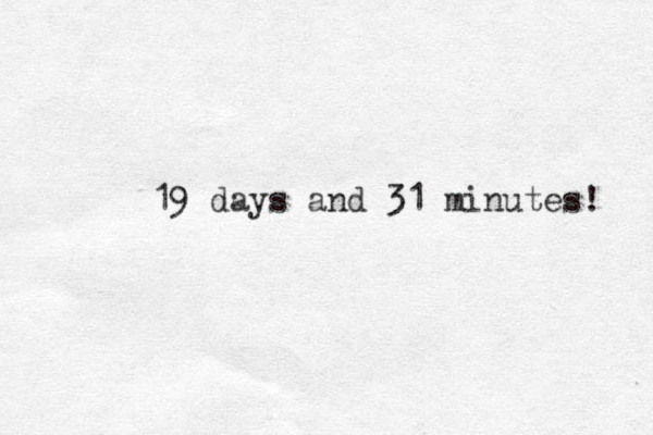 19 days and 31 minutes! 