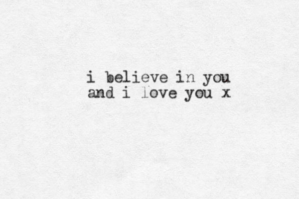 i believe in you and i love you x