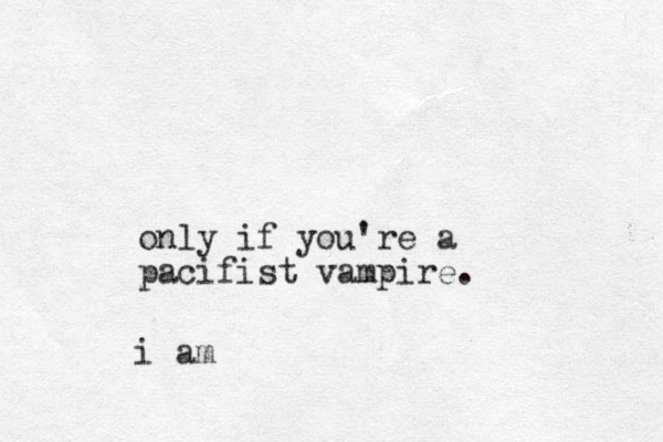 only if you're a pacifist vampire. i am 