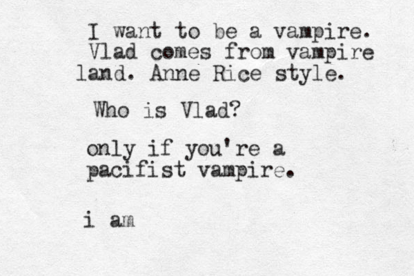 only if you're a pacifist vampire. i am I want to be a vampire. Vlad comes from vampire and l . Anne Rice style. Who is Vlad? 