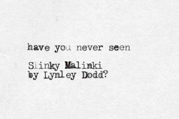 have you never seen Slinky Malinki by Lynley Dodd?