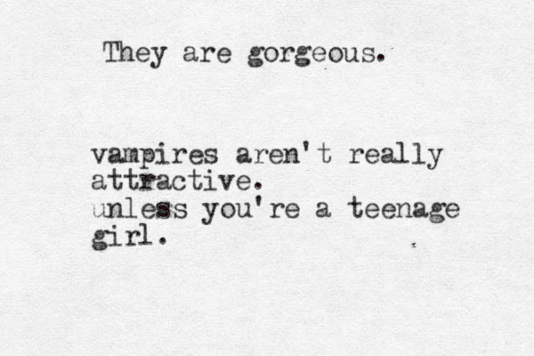 vampires are 't really n attractive. unless you're a teenage girl. They are gorgeous.