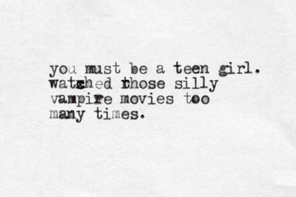you must be a teen girl. watxhed c c rhose t silly vampire movies too many times.