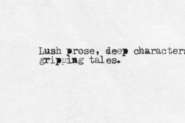 Lush prose, deep characters gripping tales.