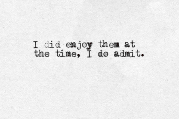 I did enjoy them at the time, I do admit. 