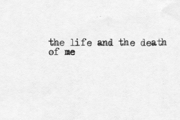 the life and the death of me