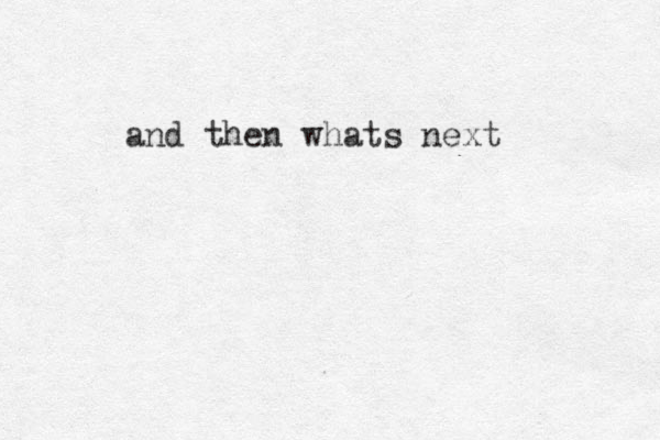 and then whats next