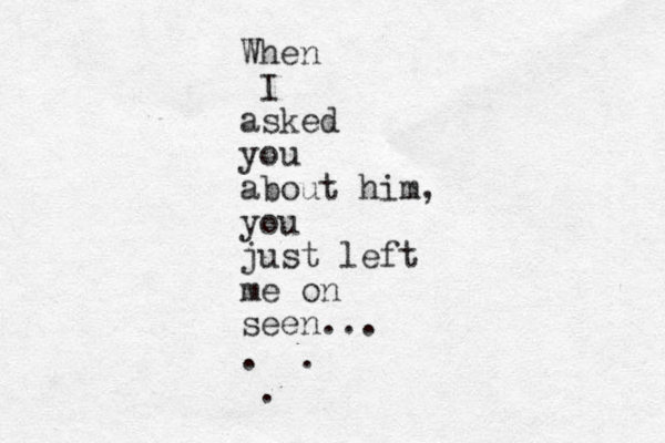 When I asked you about him, you just left me on seen... . . . 