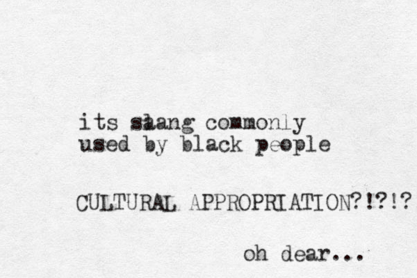 its sa lang commonly used by black people CULTURAL APPROPRIATION?!?!?! oh dear... 