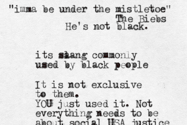 its sa lang commonly used by black people It is not exclusive to them. YOU just used it. Not everything needs to be about social USA justice "imma be under the mistletoe" The Biebs He's not black.