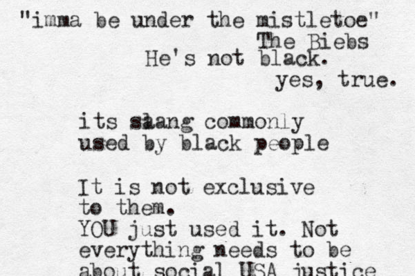 its sa lang commonly used by black people It is not exclusive to them. YOU just used it. Not everything needs to be about social USA justice "imma be under the mistletoe" The Biebs He's not black. yes, true. 