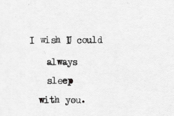 I wish U I could always sleep with you.