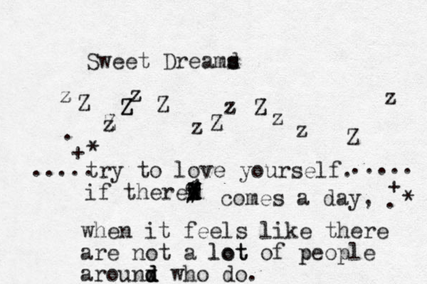 Sweet Dreamd s s z z Z Z z Z Z z z z Z Z z z Z Z z z Z z try to love yourself. if therev X X X # # % T W X W H comes a day, when it feels like there are not a lot lot of p people arounx d d d who do. ..... ..... + + * * . . 