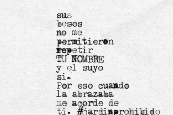 sus besos no me permitieron repetir TU NOMBRE y el suyo si. Por eso cuando la abrazaba me acorde de ti. #jardinprohibido 