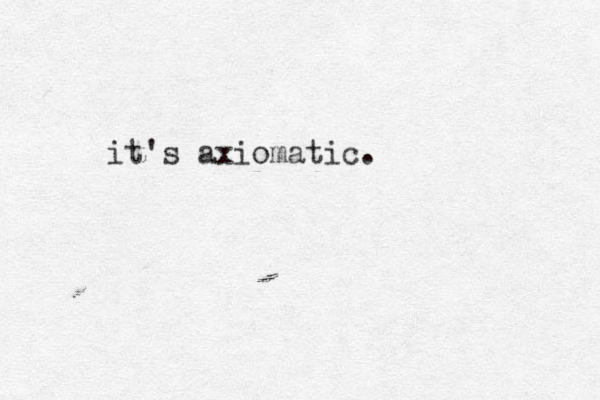 it's axiomatic.