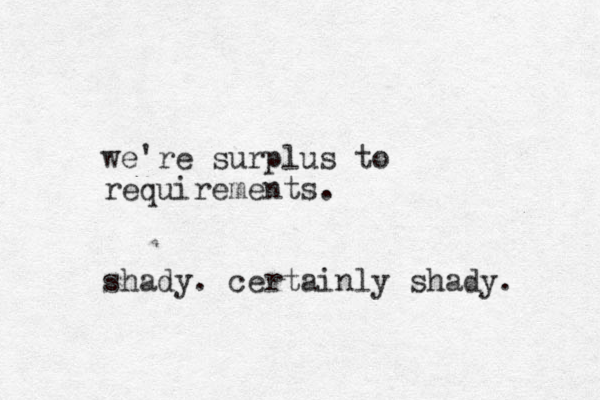 we're surplus to requirements. shady. certainly shady. 