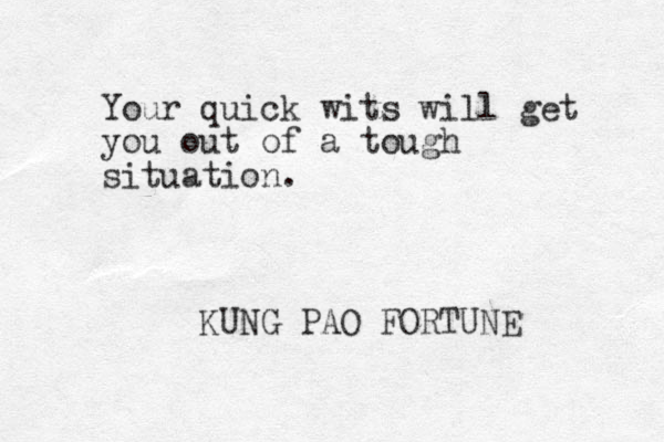 Your quick wits will get you out of a tough situation. KUNG PAO FORTUNE 