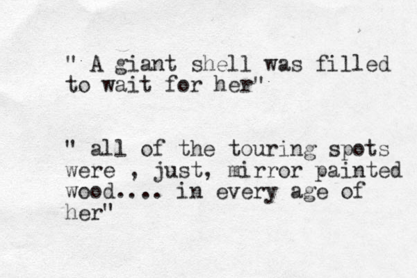 " A giant shell was filled to wait for her" " all of the touring spots were , just, mirror painted wood.... in every age of her"